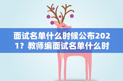 面试名单什么时候公布2021？教师编面试名单什么时候公布