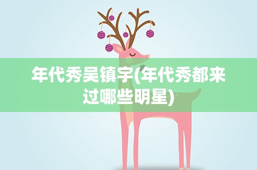 年代秀吴镇宇(年代秀都来过哪些明星)