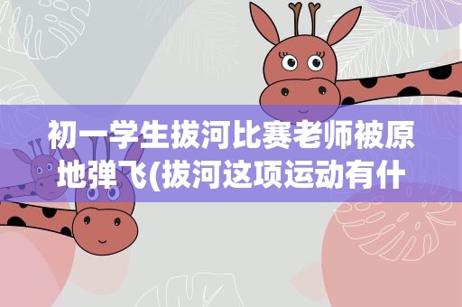 初一学生拔河比赛老师被原地弹飞(拔河这项运动有什么规则)