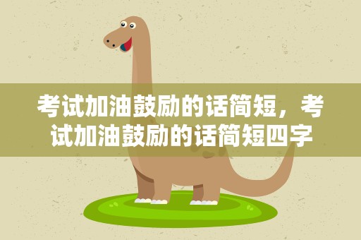 考试加油鼓励的话简短，考试加油鼓励的话简短四字