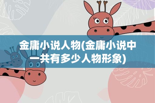 金庸小说人物(金庸小说中一共有多少人物形象)