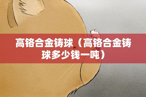 高铬合金铸球（高铬合金铸球多少钱一吨）