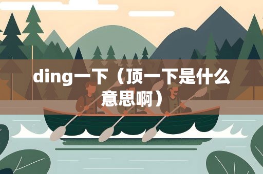 ding一下（顶一下是什么意思啊）