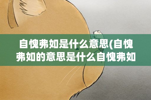 自愧弗如是什么意思(自愧弗如的意思是什么自愧弗如指什么)