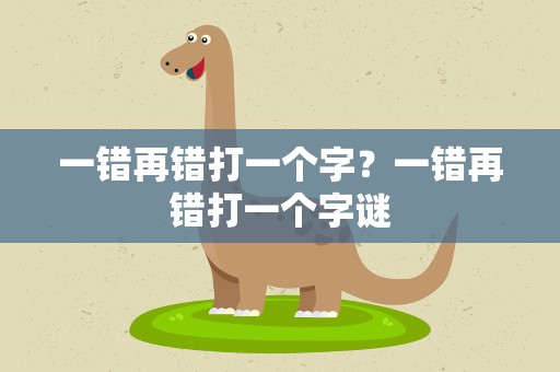 一错再错打一个字？一错再错打一个字谜