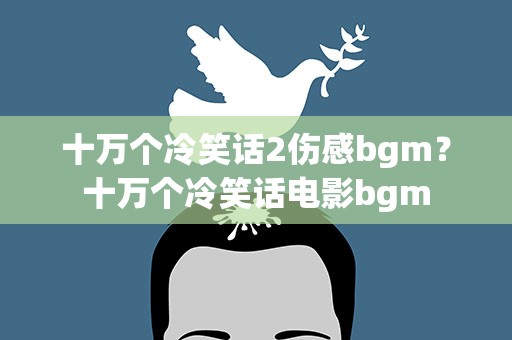十万个冷笑话2伤感bgm？十万个冷笑话电影bgm