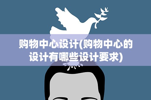 购物中心设计(购物中心的设计有哪些设计要求)