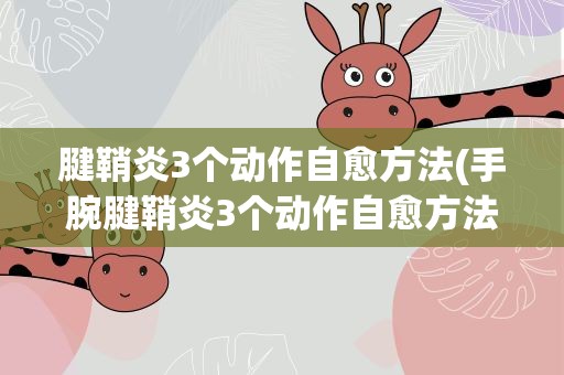 腱鞘炎3个动作自愈方法(手腕腱鞘炎3个动作自愈方法)