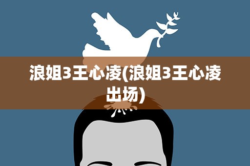 浪姐3王心凌(浪姐3王心凌出场)