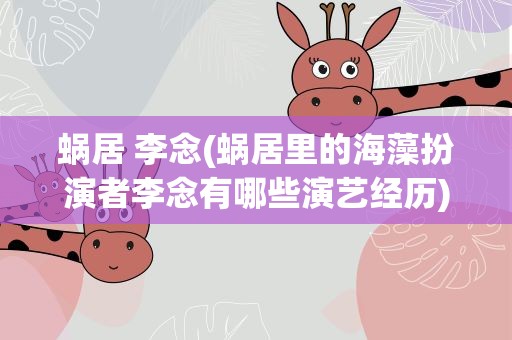 蜗居 李念(蜗居里的海藻扮演者李念有哪些演艺经历)