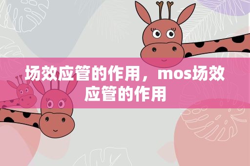 场效应管的作用，mos场效应管的作用