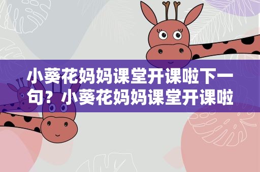 小葵花妈妈课堂开课啦下一句？小葵花妈妈课堂开课啦下一句是什么