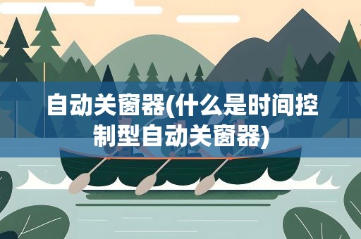 自动关窗器(什么是时间控制型自动关窗器)