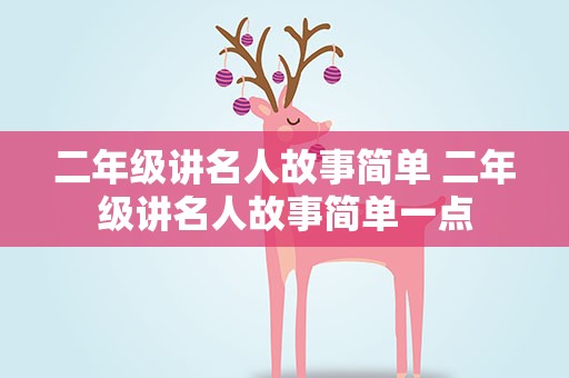 二年级讲名人故事简单 二年级讲名人故事简单一点