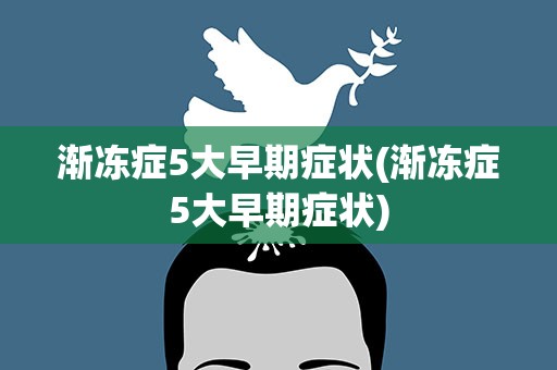 渐冻症5大早期症状(渐冻症5大早期症状)
