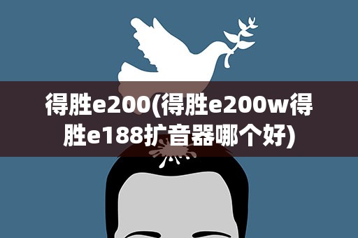 得胜e200(得胜e200w得胜e188扩音器哪个好)