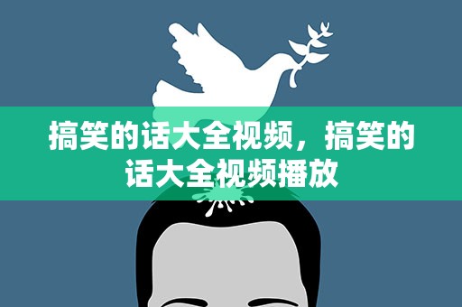 搞笑的话大全视频，搞笑的话大全视频播放