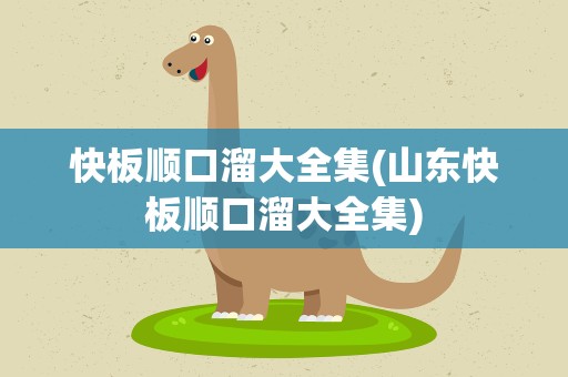 快板顺口溜大全集(山东快板顺口溜大全集)
