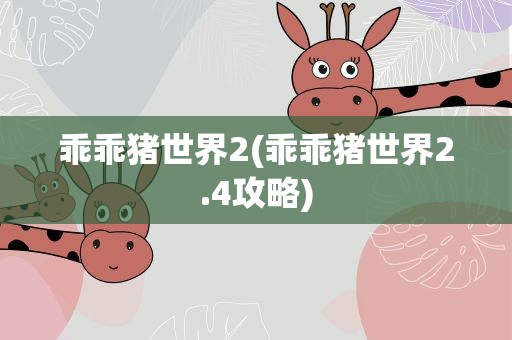 乖乖猪世界2(乖乖猪世界2.4攻略)