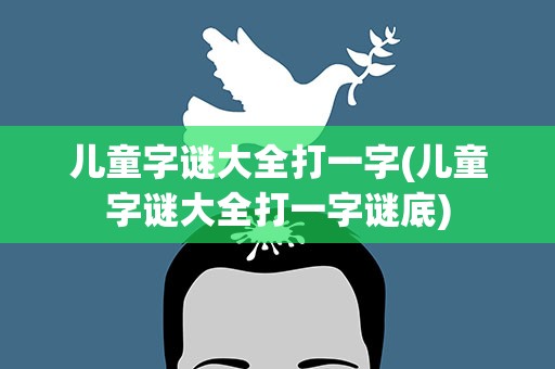 儿童字谜大全打一字(儿童字谜大全打一字谜底)