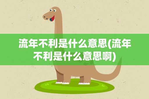 流年不利是什么意思(流年不利是什么意思啊)