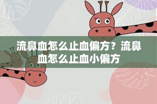 流鼻血怎么止血偏方？流鼻血怎么止血小偏方