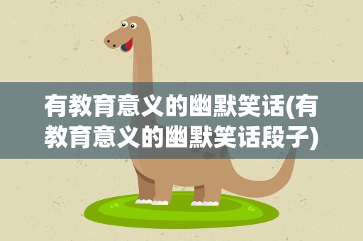 有教育意义的幽默笑话(有教育意义的幽默笑话段子)