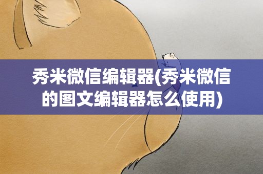 秀米微信编辑器(秀米微信的图文编辑器怎么使用)