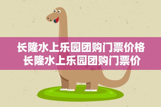 长隆水上乐园团购门票价格 长隆水上乐园团购门票价格表