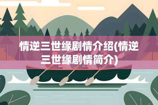 情逆三世缘剧情介绍(情逆三世缘剧情简介)