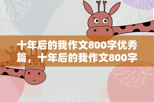 十年后的我作文800字优秀篇，十年后的我作文800字优秀篇目
