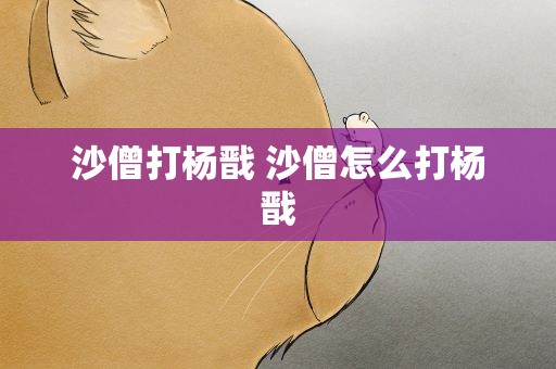 沙僧打杨戬 沙僧怎么打杨戬