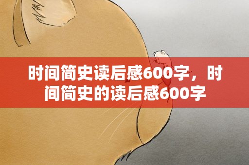 时间简史读后感600字，时间简史的读后感600字