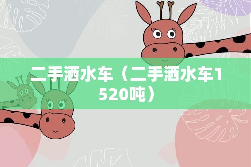 二手洒水车（二手洒水车1520吨）