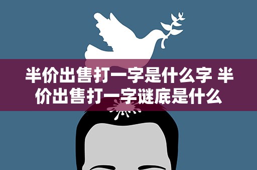 半价出售打一字是什么字 半价出售打一字谜底是什么