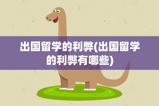 出国留学的利弊(出国留学的利弊有哪些)