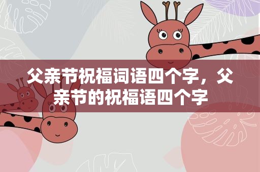 父亲节祝福词语四个字，父亲节的祝福语四个字