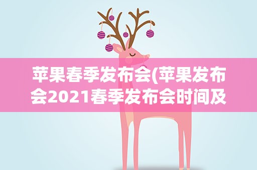 苹果春季发布会(苹果发布会2021春季发布会时间及地点-有什么新品)