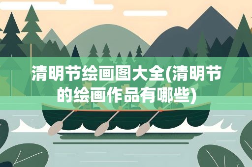 清明节绘画图大全(清明节的绘画作品有哪些)