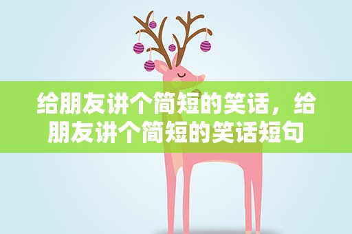 给朋友讲个简短的笑话，给朋友讲个简短的笑话短句