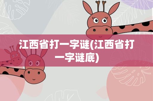 江西省打一字谜(江西省打一字谜底)