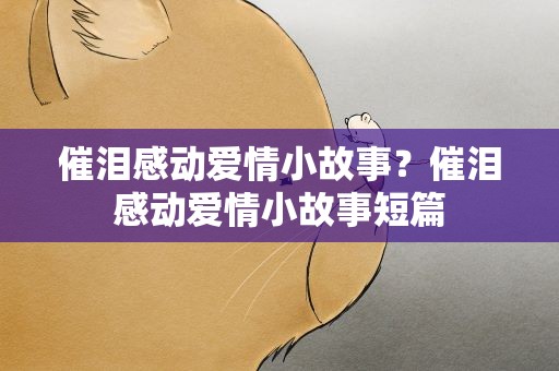 催泪感动爱情小故事？催泪感动爱情小故事短篇