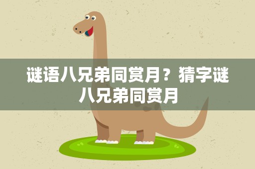 谜语八兄弟同赏月？猜字谜八兄弟同赏月