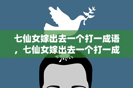 七仙女嫁出去一个打一成语，七仙女嫁出去一个打一成语语