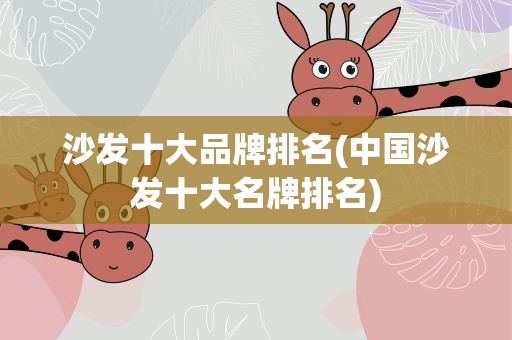 沙发十大品牌排名(中国沙发十大名牌排名)