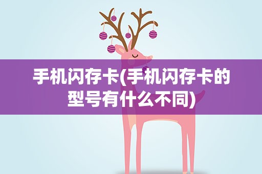 手机闪存卡(手机闪存卡的型号有什么不同)