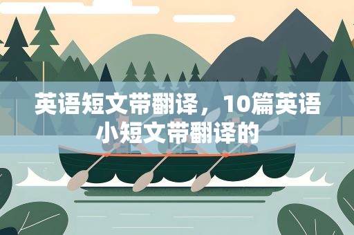 英语短文带翻译，10篇英语小短文带翻译的