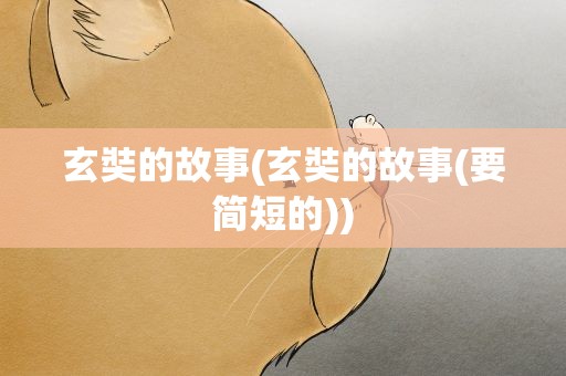 玄奘的故事(玄奘的故事(要简短的))