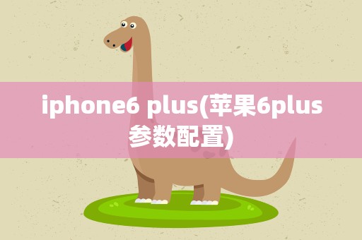 iphone6 plus(苹果6plus参数配置)