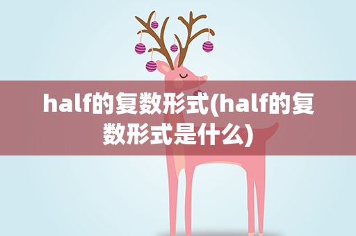 half的复数形式(half的复数形式是什么)
